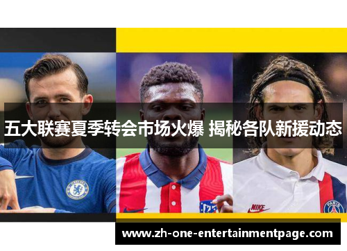 五大联赛夏季转会市场火爆 揭秘各队新援动态