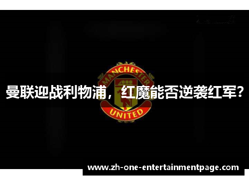 曼联迎战利物浦，红魔能否逆袭红军？