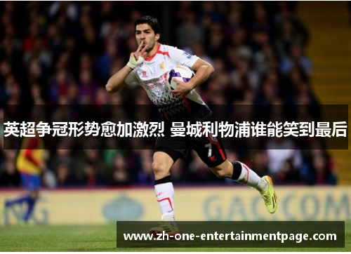 英超争冠形势愈加激烈 曼城利物浦谁能笑到最后