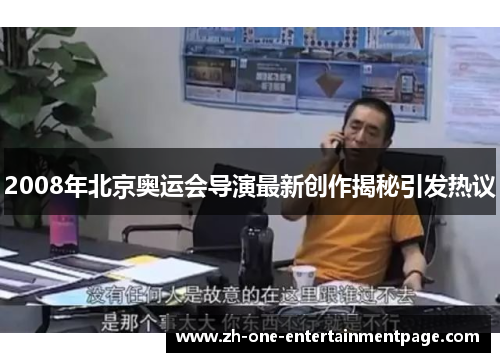 2008年北京奥运会导演最新创作揭秘引发热议