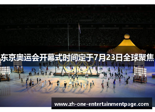 东京奥运会开幕式时间定于7月23日全球聚焦