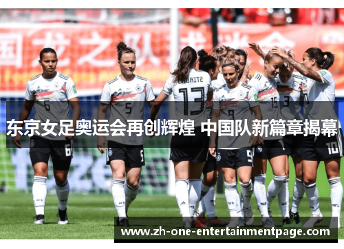 东京女足奥运会再创辉煌 中国队新篇章揭幕