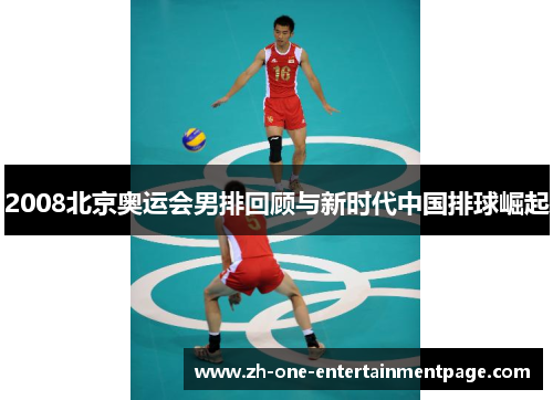 2008北京奥运会男排回顾与新时代中国排球崛起